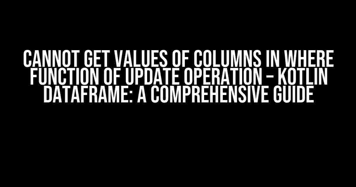 Cannot get values of columns in where function of update operation – Kotlin Dataframe: A Comprehensive Guide