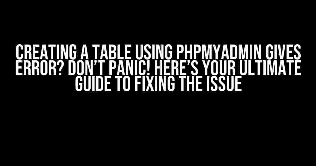 Creating a Table using phpMyAdmin Gives Error? Don’t Panic! Here’s Your Ultimate Guide to Fixing the Issue