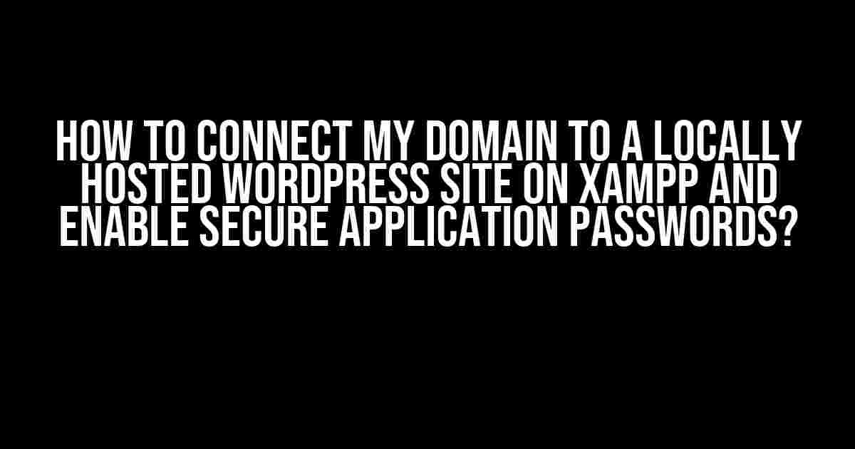 How to Connect My Domain to a Locally Hosted WordPress Site on XAMPP and Enable Secure Application Passwords?