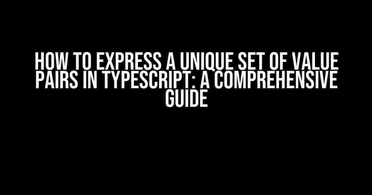 How to Express a Unique Set of Value Pairs in TypeScript: A Comprehensive Guide