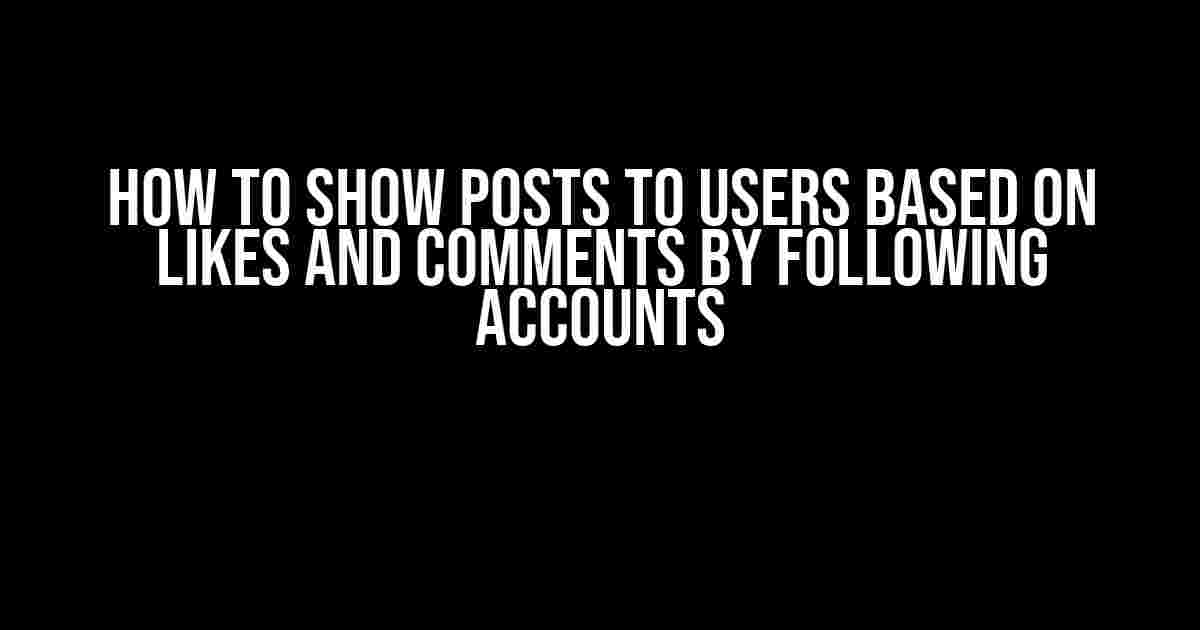 How to Show Posts to Users Based on Likes and Comments by Following Accounts