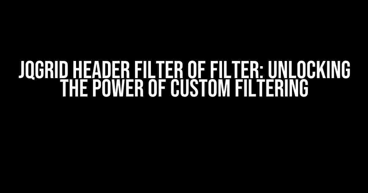 JQGrid Header Filter of Filter: Unlocking the Power of Custom Filtering