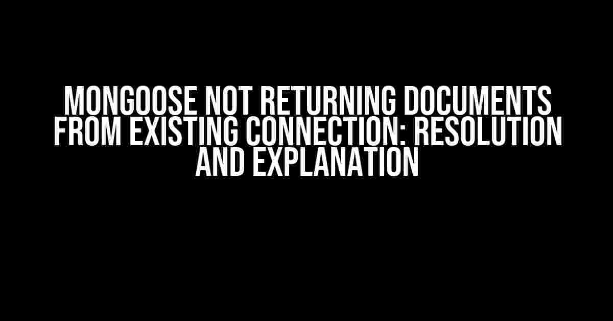 Mongoose Not Returning Documents from Existing Connection: Resolution and Explanation