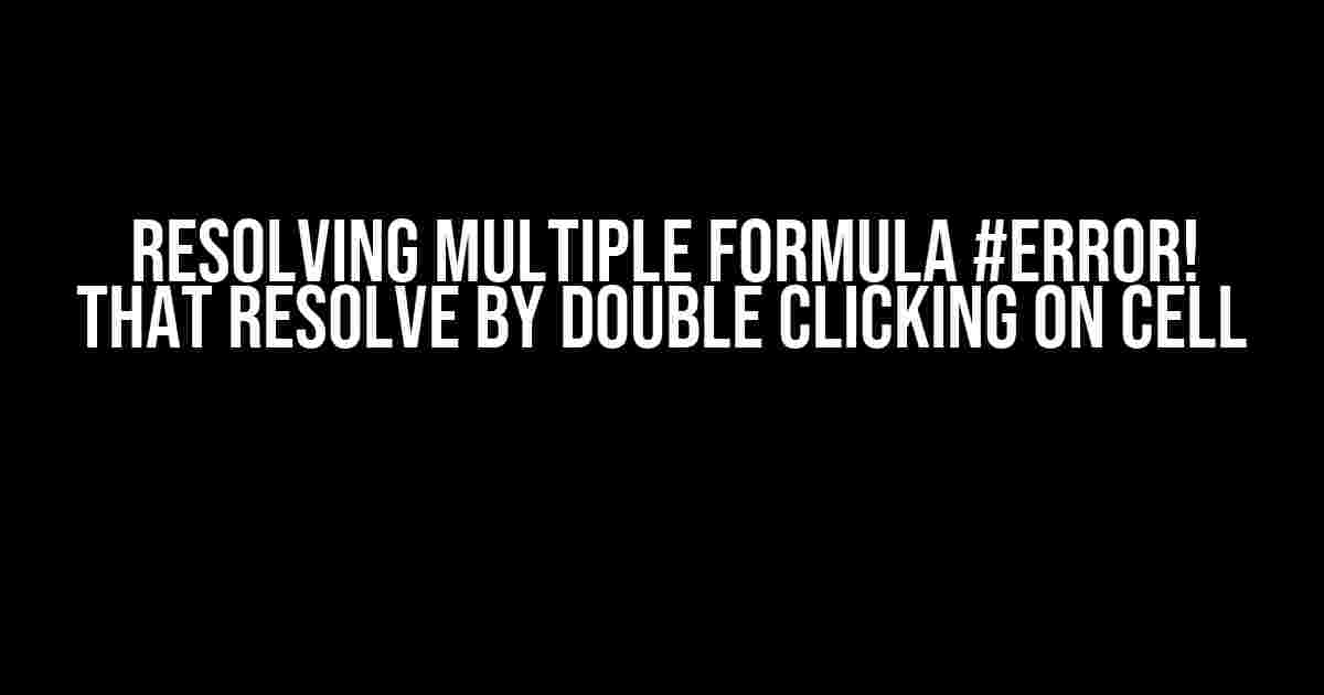 Resolving Multiple Formula #ERROR! that Resolve by Double Clicking on Cell