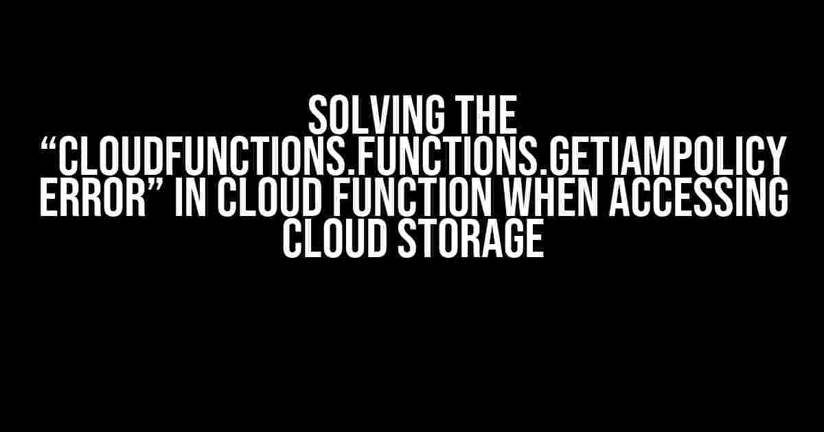 Solving the “cloudfunctions.functions.getIamPolicy error” in Cloud Function when accessing Cloud Storage