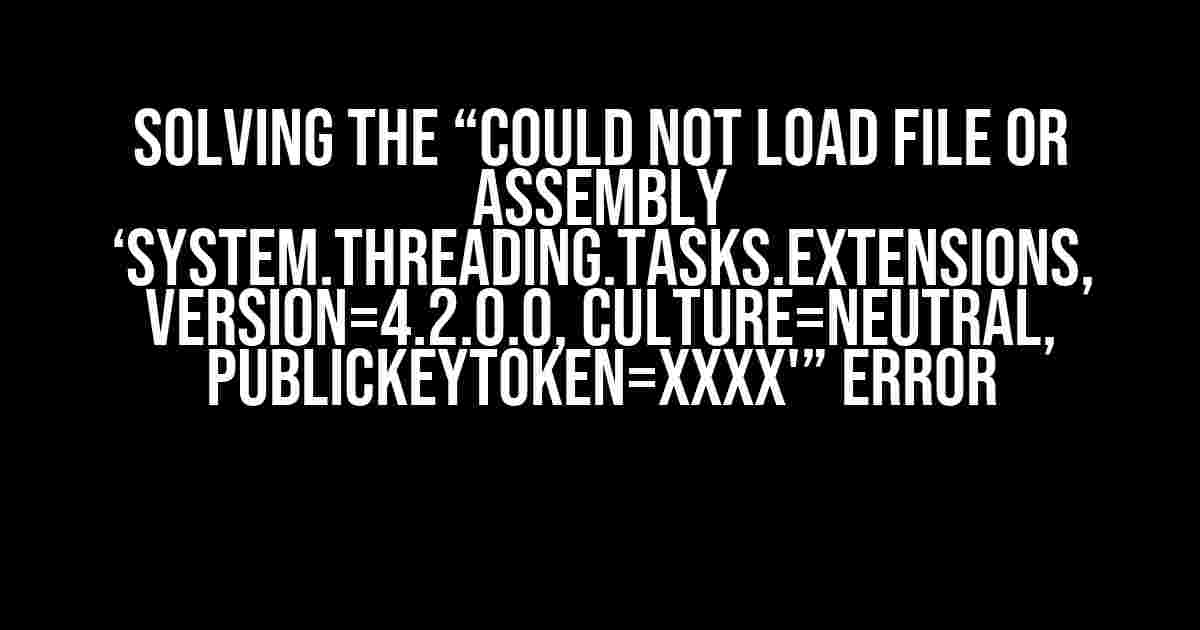 Solving the “Could not load file or assembly ‘System.Threading.Tasks.Extensions, Version=4.2.0.0, Culture=neutral, PublicKeyToken=xxxx'” Error