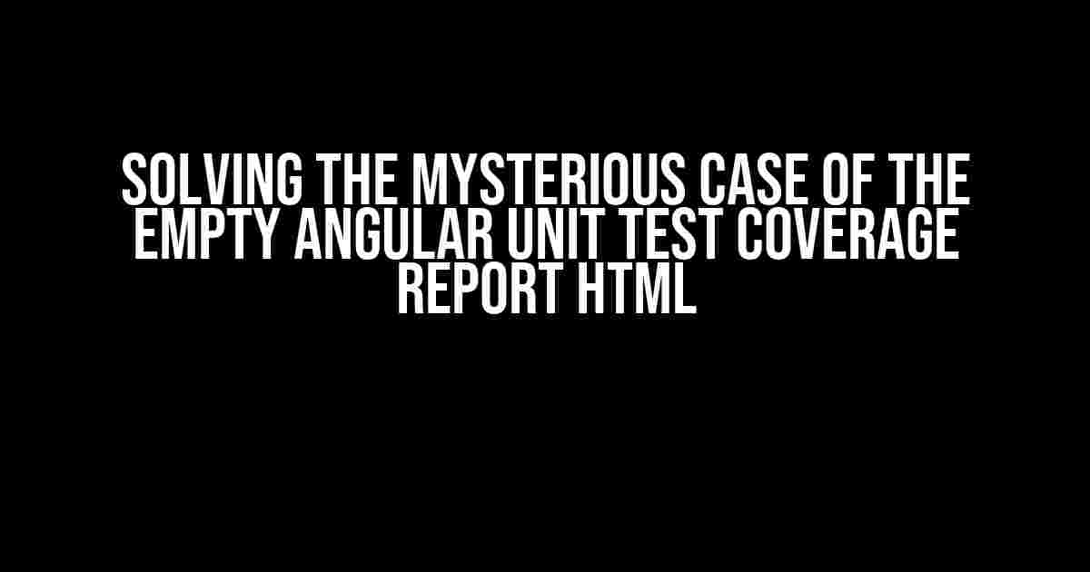 Solving the Mysterious Case of the Empty Angular Unit Test Coverage Report HTML