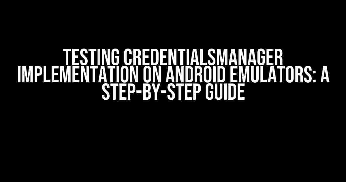 Testing CredentialsManager Implementation on Android Emulators: A Step-by-Step Guide