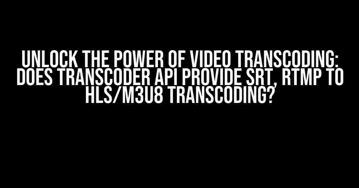 Unlock the Power of Video Transcoding: Does Transcoder API Provide SRT, RTMP to HLS/m3u8 Transcoding?